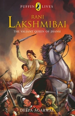 Puffin Lives: Rani Laxmibai: The Valiant Queen of Jhansi by Deepa, Agarwal
