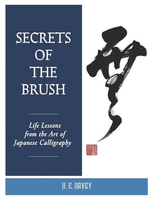 Secrets of the Brush: Life Lessons from the Art of Japanese Calligraphy by Davey, H. E.
