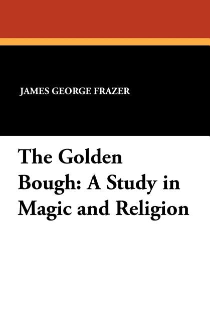 The Golden Bough: A Study in Magic and Religion by Frazer, James George