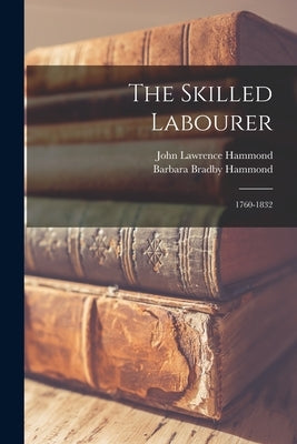 The Skilled Labourer: 1760-1832 by Hammond, John Lawrence