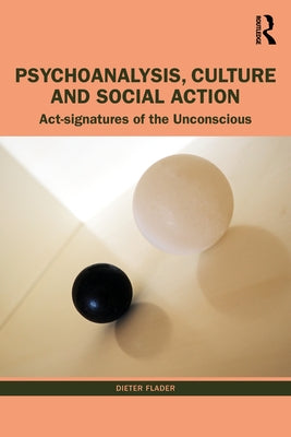Psychoanalysis, Culture and Social Action: ACT Signatures of the Unconscious by Flader, Dieter