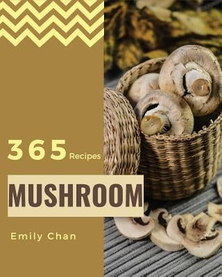 Mushroom Recipes 365: Enjoy 365 Days with Amazing Mushroom Recipes in Your Own Mushroom Cookbook! [book 1] by Chan, Emily