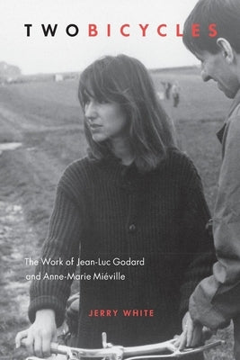 Two Bicycles: The Work of Jean-Luc Godard and Anne-Marie Miéville by White, Jerry