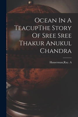 Ocean In A TeacupThe Story Of Sree Sree Thakur Anukul Chandra by Hauserman, Ray A.