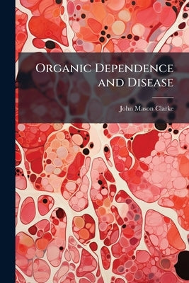 Organic Dependence and Disease by Clarke, John Mason