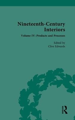 Nineteenth-Century Interiors: Volume IV: Products and Processes by Edwards, Clive