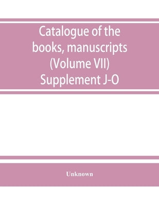 Catalogue of the books, manuscripts, maps and drawings in the British museum (Natural history) (Volume VII) Supplement J-O by Unknown