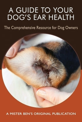 A Guide to Your Dog's Ear Health: The Comprehensive Resource for Dog Owners by Preisner, Benjamin