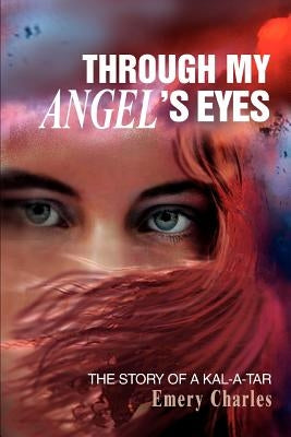 Through My Angel's Eyes: The Story of a Kal-a-tar by Charles, Emery