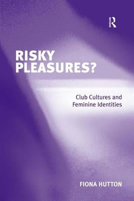 Risky Pleasures?: Club Cultures and Feminine Identities by Hutton, Fiona