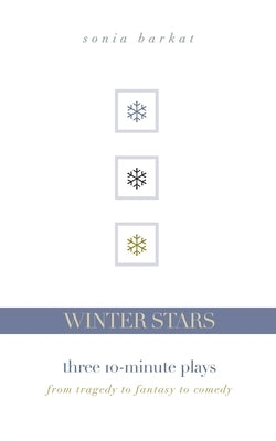 Winter Stars: Three 10-Minute Plays: From Tragedy to Fantasy to Comedy by Barkat, Sonia