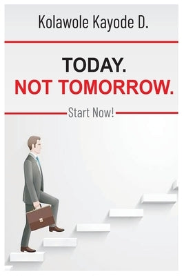 Today. Not Tomorrow.: Start Now by Kolawole, Kayode