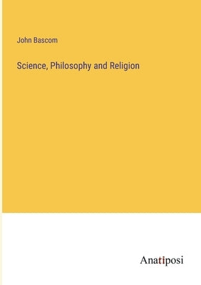 Science, Philosophy and Religion by BASCOM, John