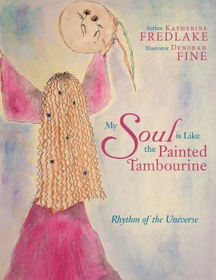 My Soul Is Like the Painted Tambourine: Rhythm of the Universe by Fredlake, Katherine