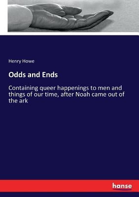 Odds and Ends: Containing queer happenings to men and things of our time, after Noah came out of the ark by Howe, Henry
