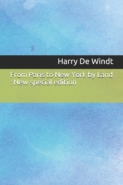 From Paris to New York by Land: New special edition by Windt, Harry de
