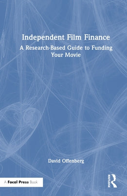 Independent Film Finance: A Research-Based Guide to Funding Your Movie by Offenberg, David