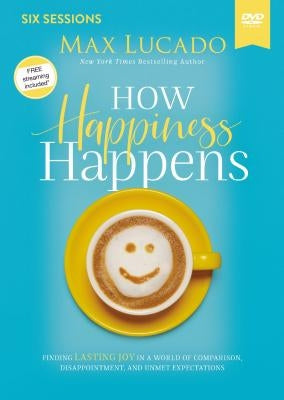 How Happiness Happens Video Study: Finding Lasting Joy in a World of Comparison, Disappointment, and Unmet Expectations by Lucado, Max