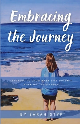 Embracing the Journey: Learning to Grow When Life Doesn't Work Out as Planned by Styf, Sarah