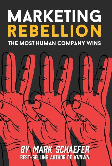 Marketing Rebellion: The Most Human Company Wins by Schaefer, Mark W.