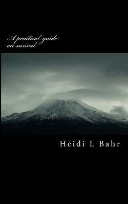 A practical guide on surival: how to prepare and surive natural and manmade disasters by Bahr, Heidi Lynn