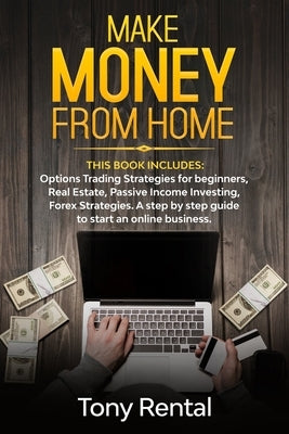 Make money from home: This book includes: Options Trading Strategies, Forex Strategies, Real Estate, Passive Income Investing. The beginner' by Rental, Tony