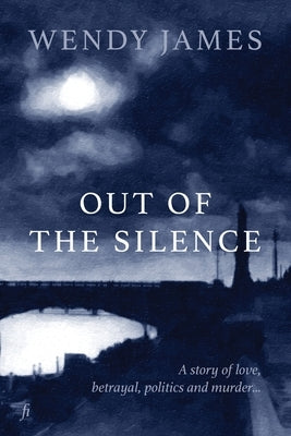 Out of the Silence: A Story of Love, Betrayal, Politics and Murder by James, Wendy