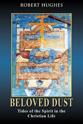 Beloved Dust: Tides of the Spirit in the Christian Life by Hughes III, Robert Davis