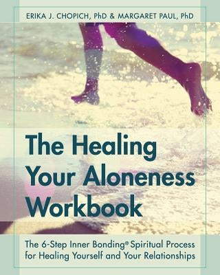 The Healing Your Aloneness Workbook: The 6-Step Inner Bonding Process for Healing Yourself and Your Relationships by Chopich, Erika J.