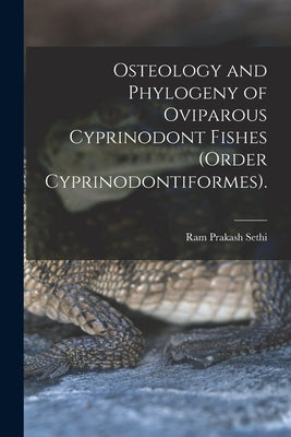 Osteology and Phylogeny of Oviparous Cyprinodont Fishes (order Cyprinodontiformes). by Sethi, Ram Prakash