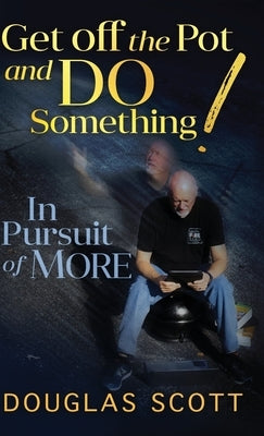 Get Off the Pot and Do Something: In Pursuit of More by Scott, Douglas L.