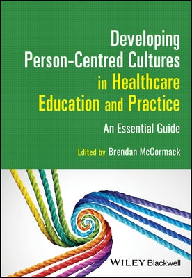 Developing Person-Centred Cultures in Healthcare Education and Practice: An Essential Guide by McCormack, Brendan