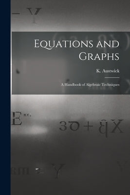 Equations and Graphs; a Handbook of Algebraic Techniques by Austwick, K. (Kenneth) 1927-