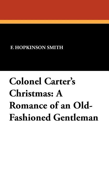 Colonel Carter's Christmas: A Romance of an Old-Fashioned Gentleman by Smith, F. Hopkinson
