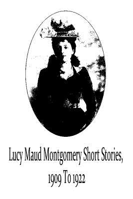 Lucy Maud Montgomery Short Stories, 1909 To 1922 by Montgomery, Lucy Maud