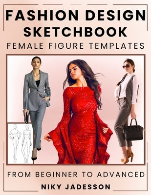 Fashion Design Sketchbook Female Figure Templates: From Beginner to Advanced - A Guided Space for Designing and Sketching Women's Fashion. Includes Fi by Jadesson, Niky