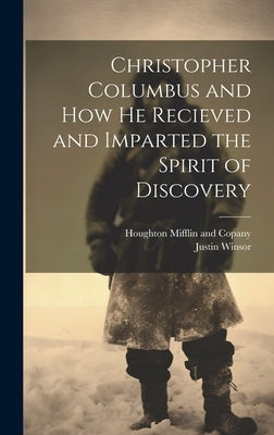 Christopher Columbus and how he Recieved and Imparted the Spirit of Discovery by Winsor, Justin