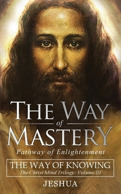 The Way of Mastery, Pathway of Enlightenment: The Way of Knowing, The Christ Mind Trilogy Volume III ( Pocket Edition ) by Ben Joseph, Jeshua