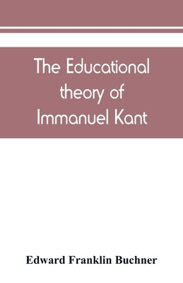 The educational theory of Immanuel Kant by Franklin Buchner, Edward