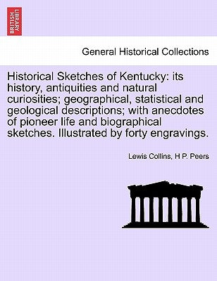 Historical Sketches of Kentucky: its history, antiquities and natural curiosities; geographical, statistical and geological descriptions; with anecdot by Collins, Lewis