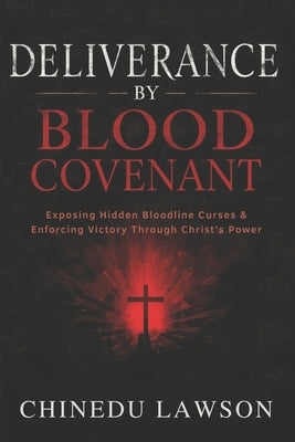 Deliverance by Blood Covenant: Exposing Hidden Bloodline Curses and Enforcing Victory Through Christ's Power by Lawson, Chinedu