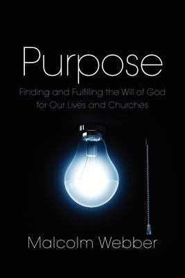 Purpose: Finding and Fulfilling the Will of God for Our Lives and Churches by Webber, Malcolm