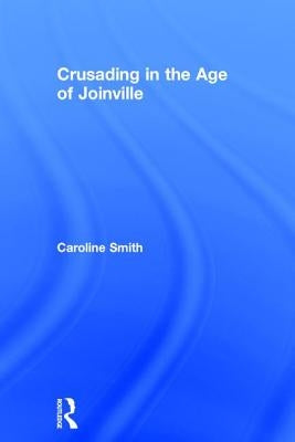Crusading in the Age of Joinville: by Smith, Caroline