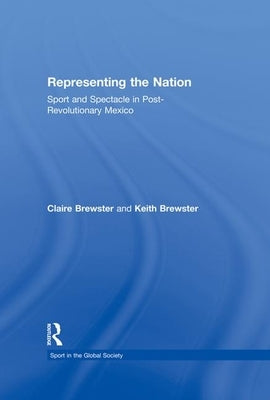 Representing the Nation: Sport and Spectacle in Post-Revolutionary Mexico by Brewster, Claire