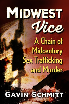 Midwest Vice: A Chain of Midcentury Sex Trafficking and Murder by Schmitt, Gavin