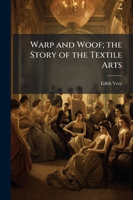 Warp and Woof; the Story of the Textile Arts by Very, Edith