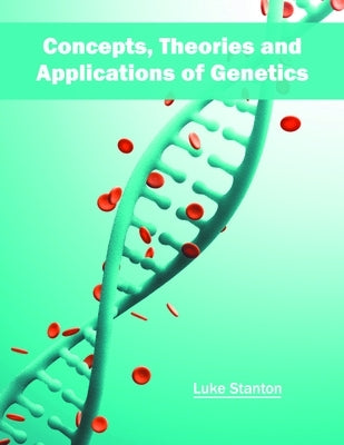 Concepts, Theories and Applications of Genetics by Stanton, Luke