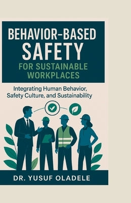 Behavior-Based Safety for Sustainable Workplaces: Integrating Human Behavior, Safety Culture, and Sustainability by Oladele, Yusuf