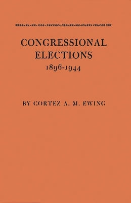 Congressional Elections, 1896-1944: The Sectional Basis of Political Democracy in the House of Representatives by Ewing, Cortez Arthur Milton