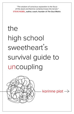 The High School Sweetheart's Survival Guide to Uncoupling: Secrets to Moving Forward After a Marriage That Defined You by Piat, Karinne